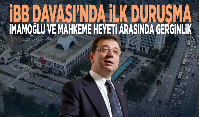 İBB Davası'nda ilk duruşma... İmamoğlu ve mahkeme heyeti arasında gerginlik