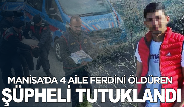 Manisa’da 4 aile ferdini öldüren şüpheli tutuklandı