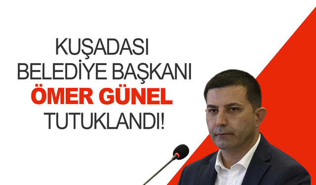 Kuşadası Belediye Başkanı Ömer Günel tutuklandı!