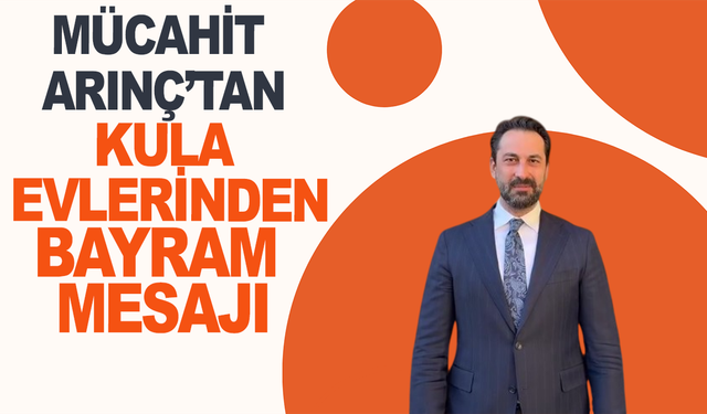 Mücahit Arınç'tan Kula evlerinde bayram mesajı