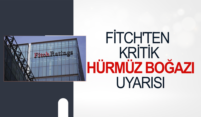 Fitch'ten kritik Hürmüz Boğazı uyarısı: 6 ay kapalı kalırsa petrol 120 doları bulabilir
