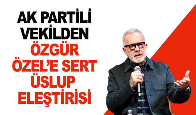 Yenişehirlioğlu’ndan Özel’e: “Siyasi Üslup Gerilim Üretiyor”