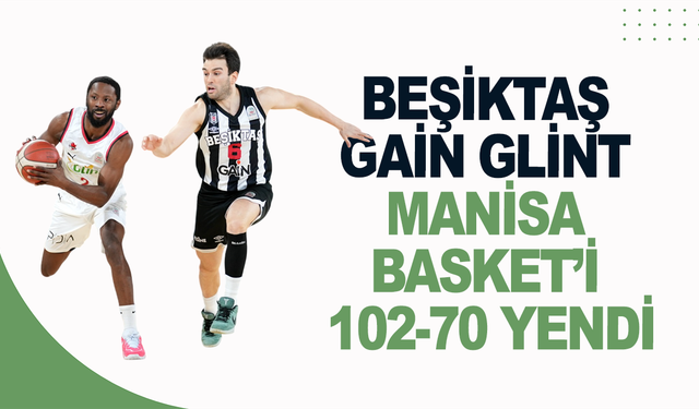 Beşiktaş Gain Glint Manisa Basket’i 102-70 yendi