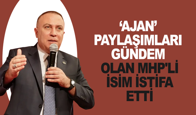‘Ajan’ paylaşımları gündem olan MHP'li isim istifa etti