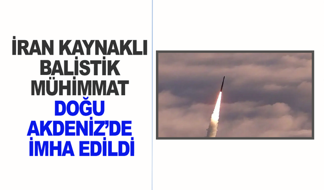 MSB: İran Kaynaklı Balistik Mühimmat Doğu Akdeniz’de İmha Edildi