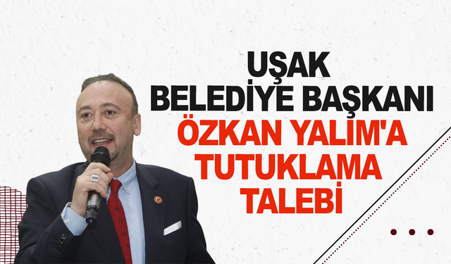 Uşak Belediye Başkanı Özkan Yalım'a tutuklama talebi