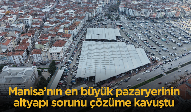 Manisa’nın en büyük pazaryerinin altyapı sorunu çözüme kavuştu