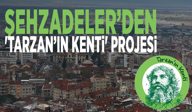 Şehzadeler’den 'Tarzan’ın Kenti' Projesi
