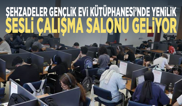 Şehzadeler Gençlik Evi Kütüphanesi’nde yenilik: Sesli çalışma salonu geliyor