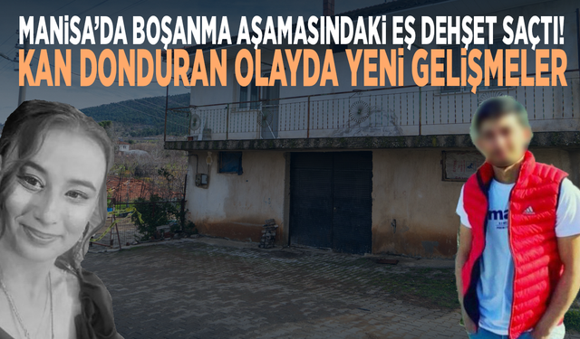 Manisa’da boşanma aşamasındaki eş dehşet saçtı! Kan donduran olayda yeni gelişmeler