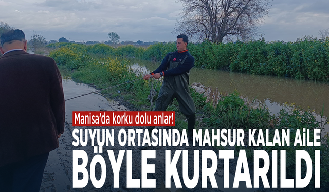 Manisa’da korku dolu anlar! Suyun ortasında mahsur kalan aile böyle kurtarıldı