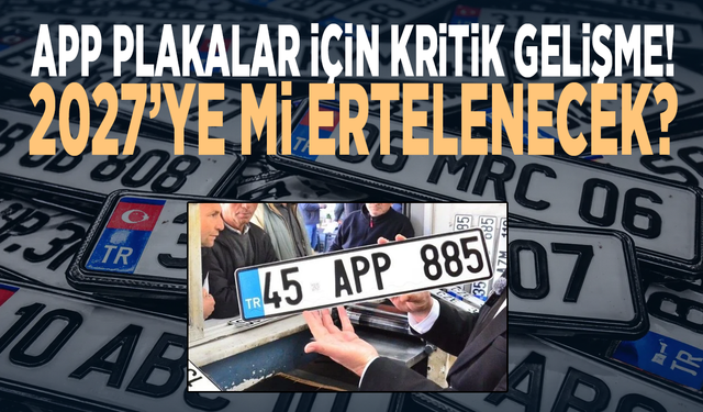 APP plakalar için kritik gelişme! 2027’ye mi ertelenecek?
