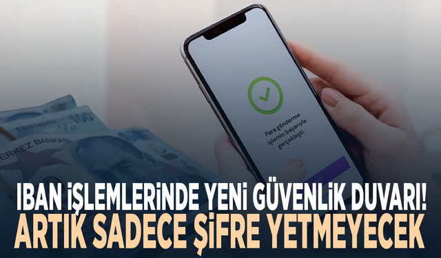 IBAN işlemlerinde yeni güvenlik duvarı! Artık sadece şifre yetmeyecek