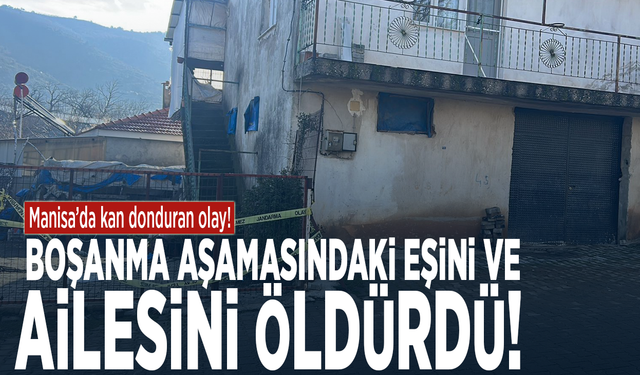 Manisa’da kan donduran olay! Boşanma aşamasındaki eşini ve ailesini öldürdü
