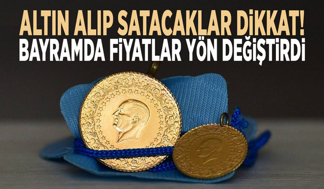 Altın alıp satacaklar dikkat! Bayramda fiyatlar yön değiştirdi
