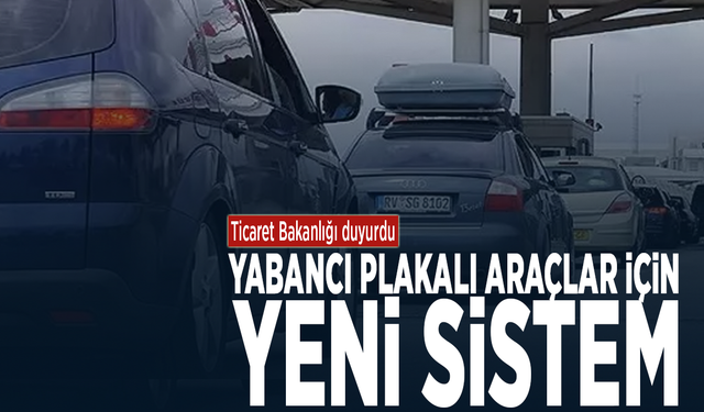 Ticaret Bakanlığı duyurdu... Yabancı plakalı araçlar için yeni sistem