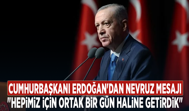 Cumhurbaşkanı Erdoğan'dan Nevruz mesajı: "Hepimiz için ortak bir gün haline getirdik"