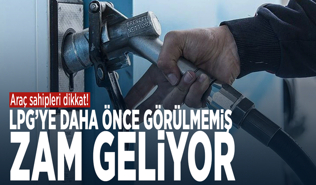 Araç sahipleri dikkat! LPG’ye daha önce görülmemiş zam geliyor
