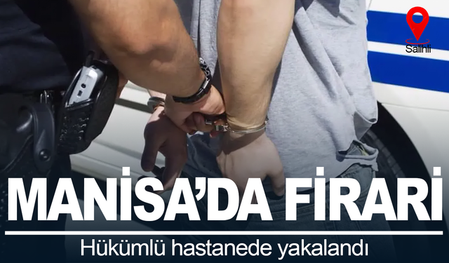 Manisa’da firari hükümlü hastanede yakalandı