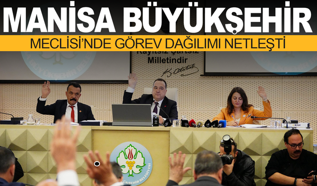 Manisa Büyükşehir Meclisi’nde Görev Dağılımı Netleşti