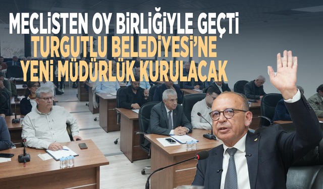 Meclisten oy birliğiyle geçti... Turgutlu Belediyesi’ne yeni müdürlük kurulacak