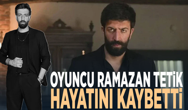 Oyuncu Ramazan Tetik hayatını kaybetti