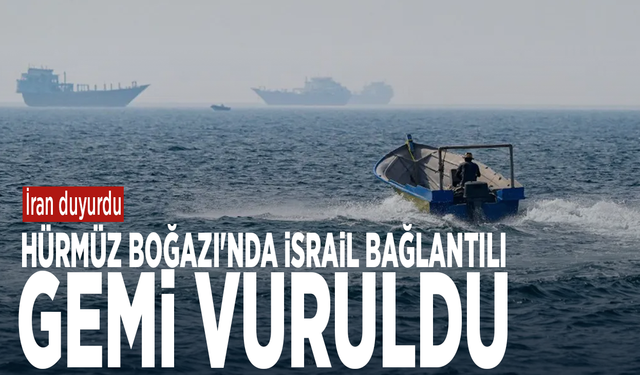 İran duyurdu: Hürmüz Boğazı'nda İsrail bağlantılı gemi vuruldu