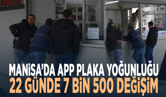 Manisa’da APP plaka yoğunluğu... 22 günde 7 bin 500 değişim