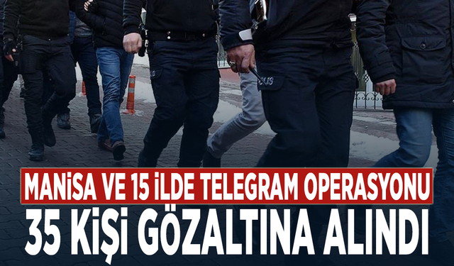 Manisa ve 15 ilde Telegram operasyonu: 35 kişi gözaltına alındı
