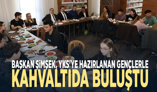 Başkan Şimşek, YKS'ye hazırlanan gençlerle kahvaltıda buluştu