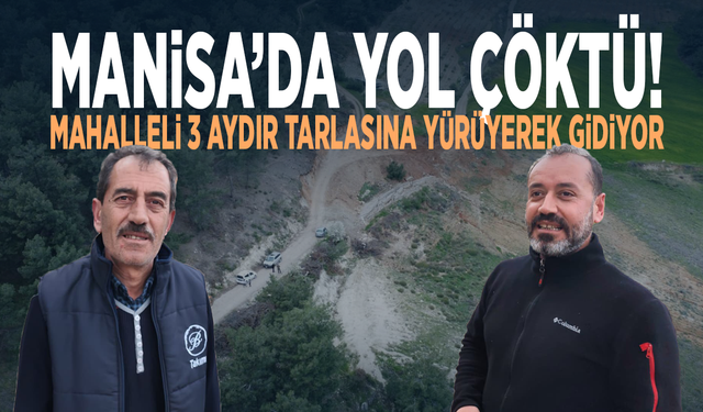 Manisa’da yol çöktü! Mahalleli 3 aydır tarlasına yürüyerek gidiyor