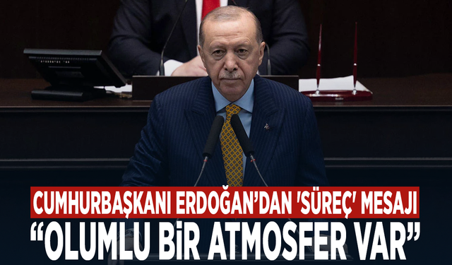 Cumhurbaşkanı Erdoğan’dan 'süreç' mesajı: “Olumlu bir atmosfer var”