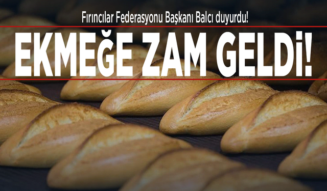Fırıncılar Federasyonu Başkanı Balcı duyurdu! Ekmeğe zam geldi