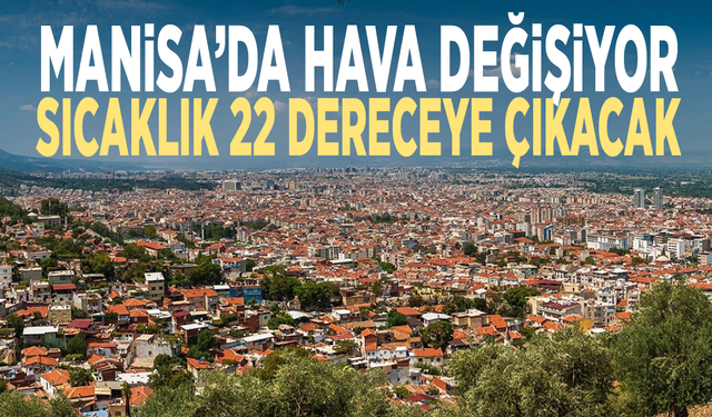Manisa’da hava değişiyor… Sıcaklık 22 dereceye çıkacak