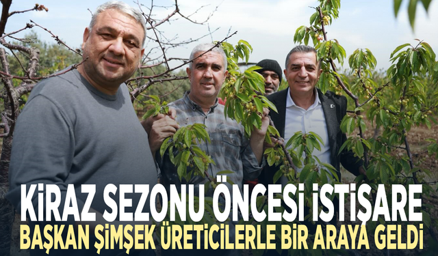 Kiraz sezonu öncesi istişare... Başkan Şimşek üreticilerle bir araya geldi