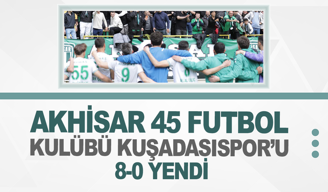 Akhisar 45 Futbol Kulübü Kuşadasıspor’u 8-0 Yendi