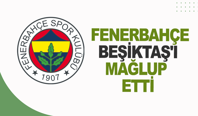 Fenerbahçe, Beşiktaş'ı mağlup etti