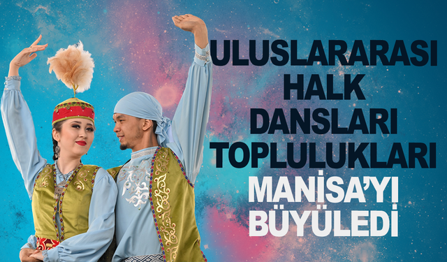 Uluslararası Halk Dansları Toplulukları Manisa’yı Büyüledi