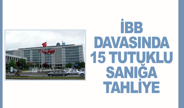İBB davasında 15 tutuklu sanığa tahliye