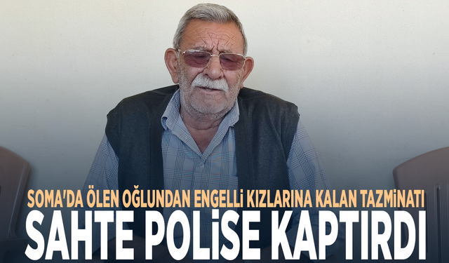 Soma'da ölen oğlundan engelli kızlarına kalan tazminatı, sahte polise kaptırdı