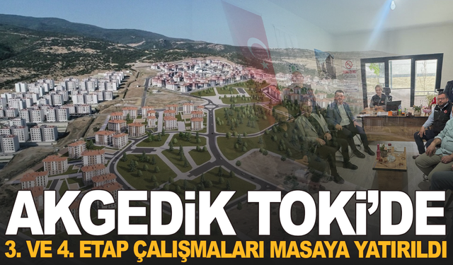 Akgedik TOKİ’de 3. ve 4. Etap Çalışmaları Masaya Yatırıldı