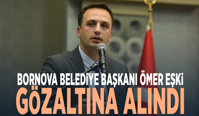 Bornova Belediye Başkanı Ömer Eşki gözaltına alındı