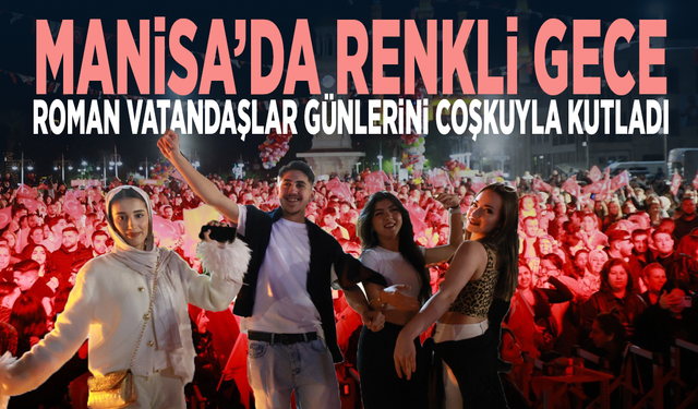 Manisa’da renkli gece... Roman vatandaşlar günlerini coşkuyla kutladı