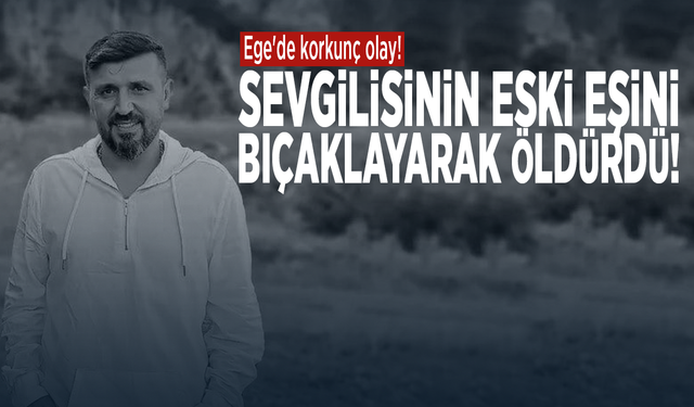 Ege'de korkunç olay! Sevgilisinin eski eşini bıçaklayarak öldürdü