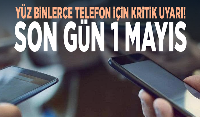 Yüz binlerce telefon için kritik uyarı! Son gün 1 Mayıs