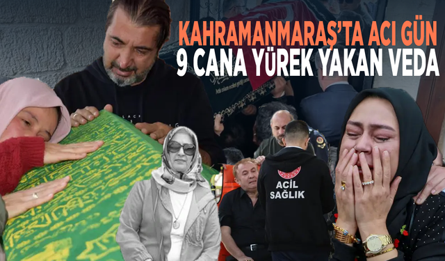 Kahramanmaraş’ta acı gün... 9 cana yürek yakan veda
