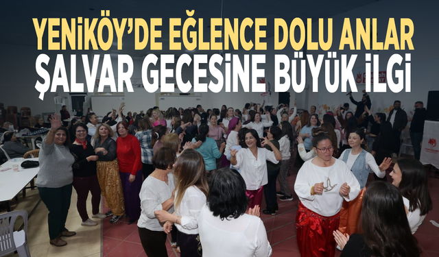 Yeniköy’de eğlence dolu anlar... Şalvar gecesine büyük ilgi