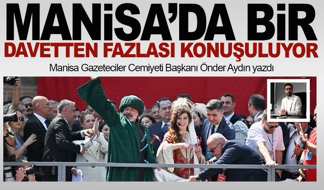 Manisa Gazeteciler Cemiyeti Başkanı Önder Aydın yazdı... Manisa’da bir davetten fazlası konuşuluyor