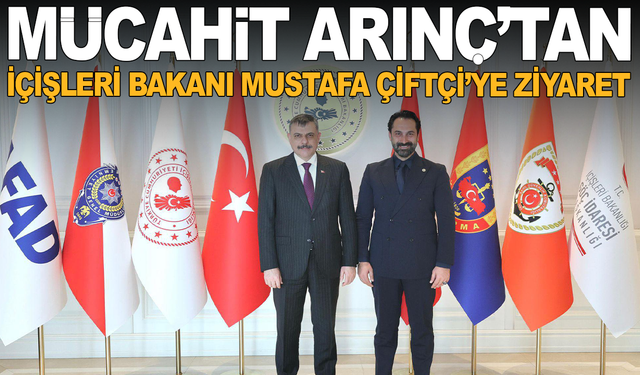 Mücahit Arınç’tan İçişleri Bakanı Mustafa Çiftçi’ye Ziyaret