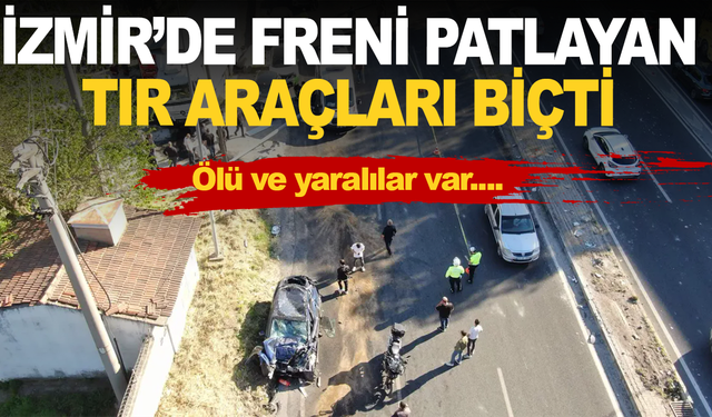 İzmir'de freni patlayan tır çok sayıda araca çarptı: Ölü ve yaralılar var